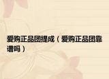 愛購正品團(tuán)提成（愛購正品團(tuán)靠譜嗎）