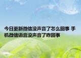 今日更新微信沒聲音了怎么回事 手機(jī)微信語音沒聲音了咋回事