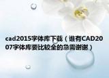 cad2015字體庫下載（誰有CAD2007字體庫要比較全的急需謝謝）