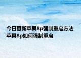 今日更新蘋果8p強(qiáng)制重啟方法 蘋果8p如何強(qiáng)制重啟