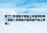 買了二手房孩子就能上本地學(xué)校嗎（買的二手房孩子能憑房產(chǎn)證上學(xué)嗎）