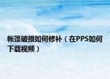 帳篷破損如何修補(bǔ)（在PPS如何下載視頻）