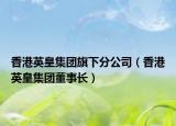 香港英皇集團(tuán)旗下分公司（香港英皇集團(tuán)董事長(zhǎng)）