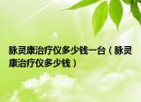 脈靈康治療儀多少錢(qián)一臺(tái)（脈靈康治療儀多少錢(qián)）
