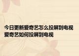 今日更新愛奇藝怎么投屏到電視 愛奇藝如何投屏到電視