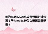 華為mate20怎么設置鎖屏時鐘位置（華為mate20怎么設置鎖屏壁紙）