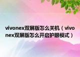 vivonex雙屏版怎么關機（vivonex雙屏版怎么開啟護眼模式）