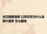 當日最新消息 以貸還貸為什么會越欠越多 怎么翻身