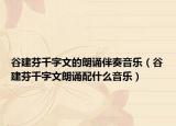 谷建芬千字文的朗誦伴奏音樂(lè)（谷建芬千字文朗誦配什么音樂(lè)）