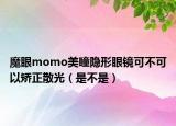 魔眼momo美瞳隱形眼鏡可不可以矯正散光（是不是）