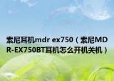 索尼耳機(jī)mdr ex750（索尼MDR-EX750BT耳機(jī)怎么開機(jī)關(guān)機(jī)）