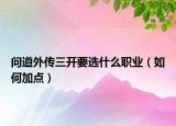 問道外傳三開要選什么職業(yè)（如何加點(diǎn)）