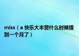 miss（a 快樂(lè)大本營(yíng)什么時(shí)候播 到一個(gè)月了）