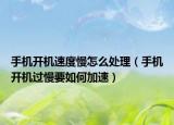 手機(jī)開(kāi)機(jī)速度慢怎么處理（手機(jī)開(kāi)機(jī)過(guò)慢要如何加速）