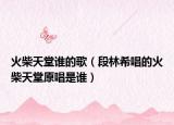 火柴天堂誰(shuí)的歌（段林希唱的火柴天堂原唱是誰(shuí)）