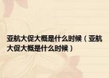 亞航大促大概是什么時(shí)候（亞航大促大概是什么時(shí)候）