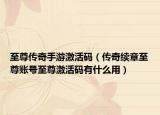 至尊傳奇手游激活碼（傳奇續(xù)章至尊賬號(hào)至尊激活碼有什么用）