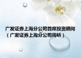 廣發(fā)證券上海分公司首席投資顧問（廣發(fā)證券上海分公司周嶠）