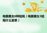 電眼美女6種結(jié)局（電眼美女3結(jié)局什么意思）