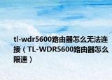 tl-wdr5600路由器怎么無法連接（TL-WDR5600路由器怎么限速）