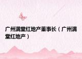 廣州滿堂紅地產(chǎn)董事長(zhǎng)（廣州滿堂紅地產(chǎn)）