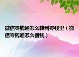 微信零錢通怎么轉(zhuǎn)到零錢里（微信零錢通怎么借錢）