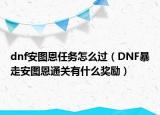 dnf安圖恩任務(wù)怎么過(guò)（DNF暴走安圖恩通關(guān)有什么獎(jiǎng)勵(lì)）