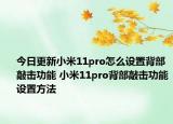 今日更新小米11pro怎么設(shè)置背部敲擊功能 小米11pro背部敲擊功能設(shè)置方法