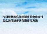 今日更新怎么關閉拼多多免密支付 怎么關閉拼多多免密支付方法