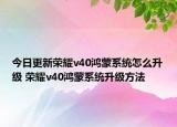今日更新榮耀v40鴻蒙系統(tǒng)怎么升級 榮耀v40鴻蒙系統(tǒng)升級方法