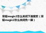 榮耀magic2怎么關閉下滑搜索（榮耀magic2怎么關閉負一屏）