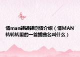 情man轉(zhuǎn)轉(zhuǎn)轉(zhuǎn)劇情介紹（情MAN轉(zhuǎn)轉(zhuǎn)轉(zhuǎn)里的一首插曲名叫什么）