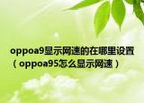 oppoa9顯示網(wǎng)速的在哪里設(shè)置（oppoa95怎么顯示網(wǎng)速）