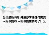 當(dāng)日最新消息 開通蘇寧任性付需要人臉識別嗎 人臉識別主要為了什么