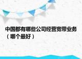 中國都有哪些公司經(jīng)營寬帶業(yè)務(wù)（哪個最好）