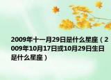 2009年十一月29日是什么星座（2009年10月17日或10月29日生日是什么星座）