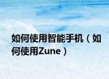 如何使用智能手機(jī)（如何使用Zune）