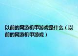 以前的網(wǎng)游機甲游戲是什么（以前的網(wǎng)游機甲游戲）