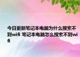 今日更新筆記本電腦為什么搜索不到wifi 筆記本電腦怎么搜索不到wifi