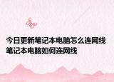 今日更新筆記本電腦怎么連網(wǎng)線 筆記本電腦如何連網(wǎng)線