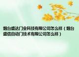 煙臺(tái)盛達(dá)門業(yè)科技有限公司怎么樣（煙臺(tái)盛信自動(dòng)門技術(shù)有限公司怎么樣）