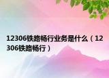 12306鐵路暢行業(yè)務(wù)是什么（12306鐵路暢行）