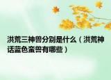 洪荒三神獸分別是什么（洪荒神話藍色蠻獸有哪些）
