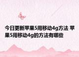 今日更新蘋果5用移動4g方法 蘋果5用移動4g的方法有哪些
