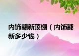 內(nèi)飾翻新頂棚（內(nèi)飾翻新多少錢）