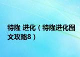 特隆 進(jìn)化（特隆進(jìn)化圖文攻略8）