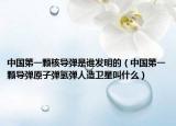 中國第一顆核導(dǎo)彈是誰發(fā)明的（中國第一顆導(dǎo)彈原子彈氫彈人造衛(wèi)星叫什么）