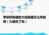 怪俠歐陽德的大結(jié)局是怎么樣的?。ň拍锼懒藛幔? /></span></a>
                        <h2><a href=