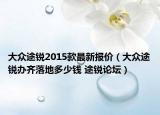 大眾途銳2015款最新報價（大眾途銳辦齊落地多少錢 途銳論壇）