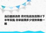 當(dāng)日最新消息 農(nóng)村危房改造預(yù)計下半年實(shí)施 你家能領(lǐng)多少錢快來瞧一瞧